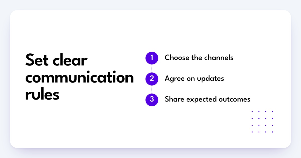 Set clear communication rules. Choose the channels. Agree on updates. Share expected outcomes.