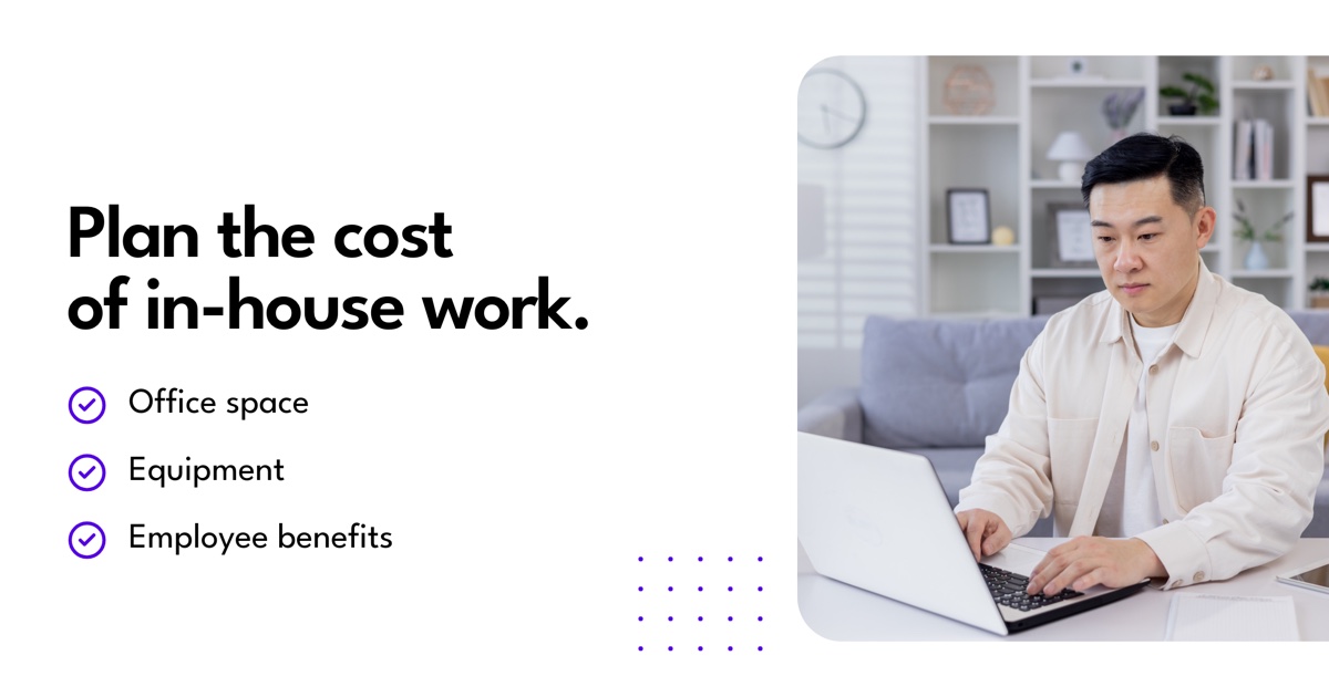 Plan the cost of in-house work.. Office space. Equipment. Employee benefits.