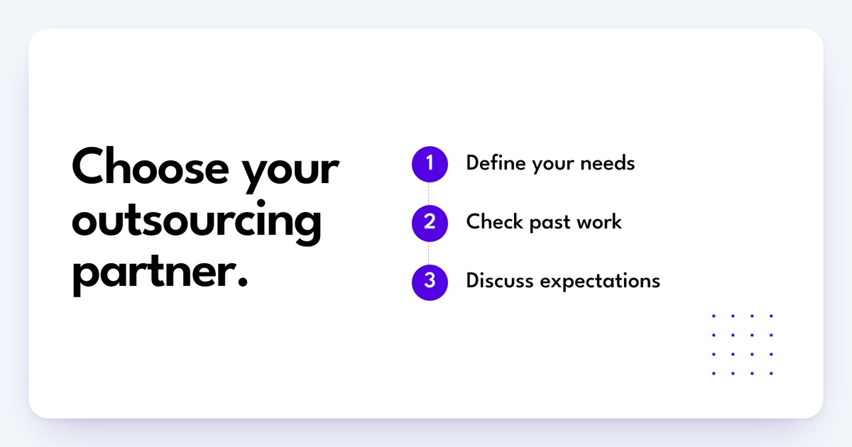 Choose your outsourcing partner: Define your needs, Check past work, Discuss expectations.