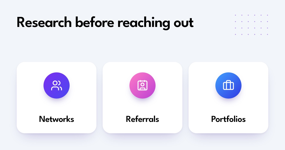 Research before reaching out: Networks, Referrals, Portfolios.