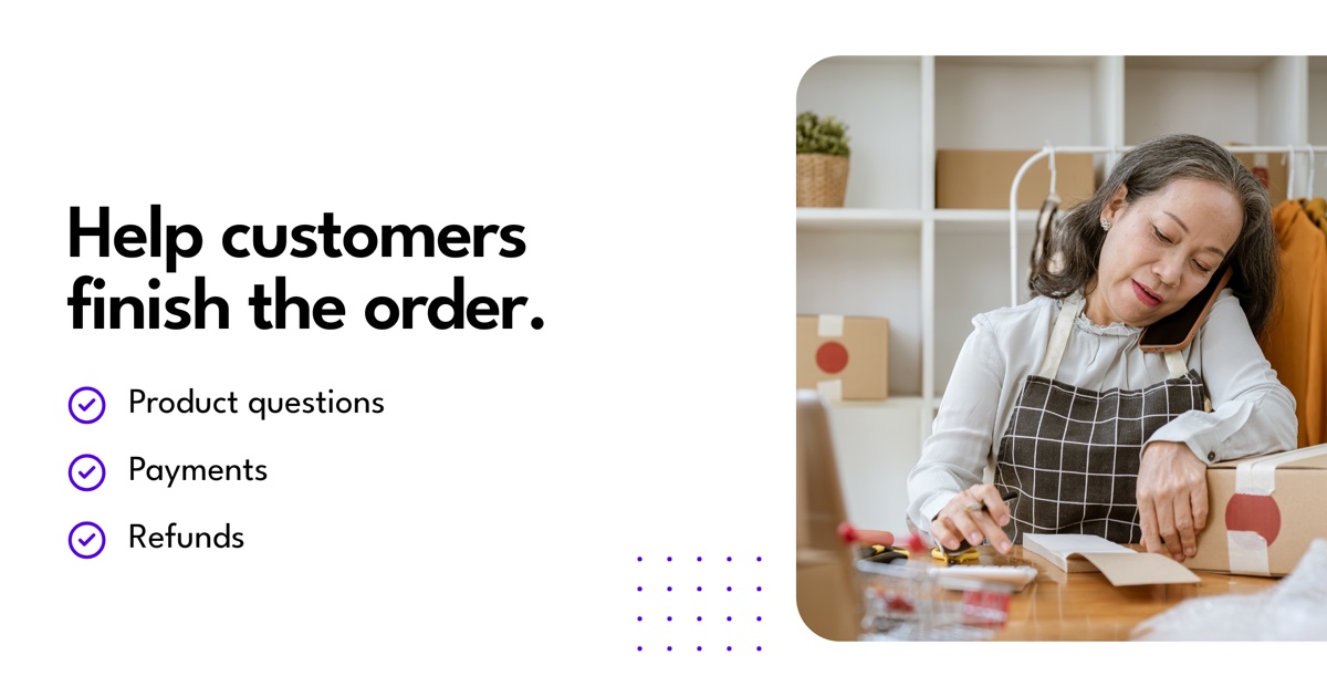 Help customers finish the order: Product questions, Payments, Refunds.