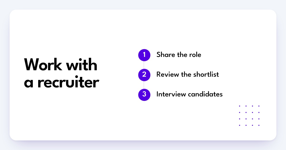 Work with a recruiter. Share the role. Review the shortlist. Interview candidates.