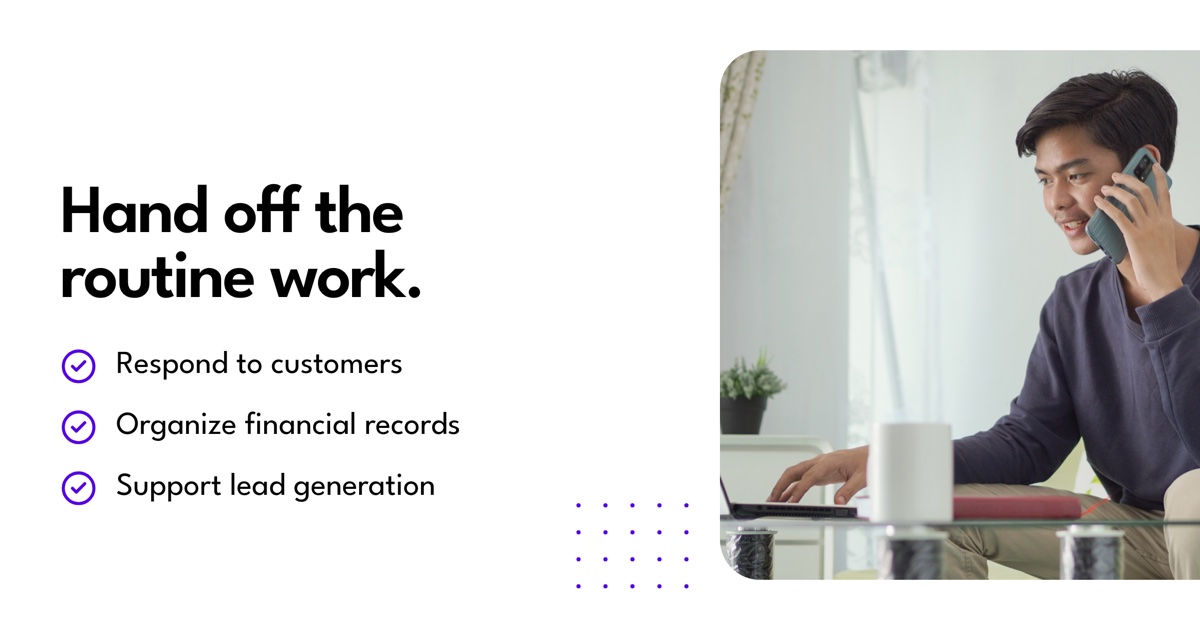 Hand off the routine work.. Respond to customers. Organize financial records. Support lead generation.