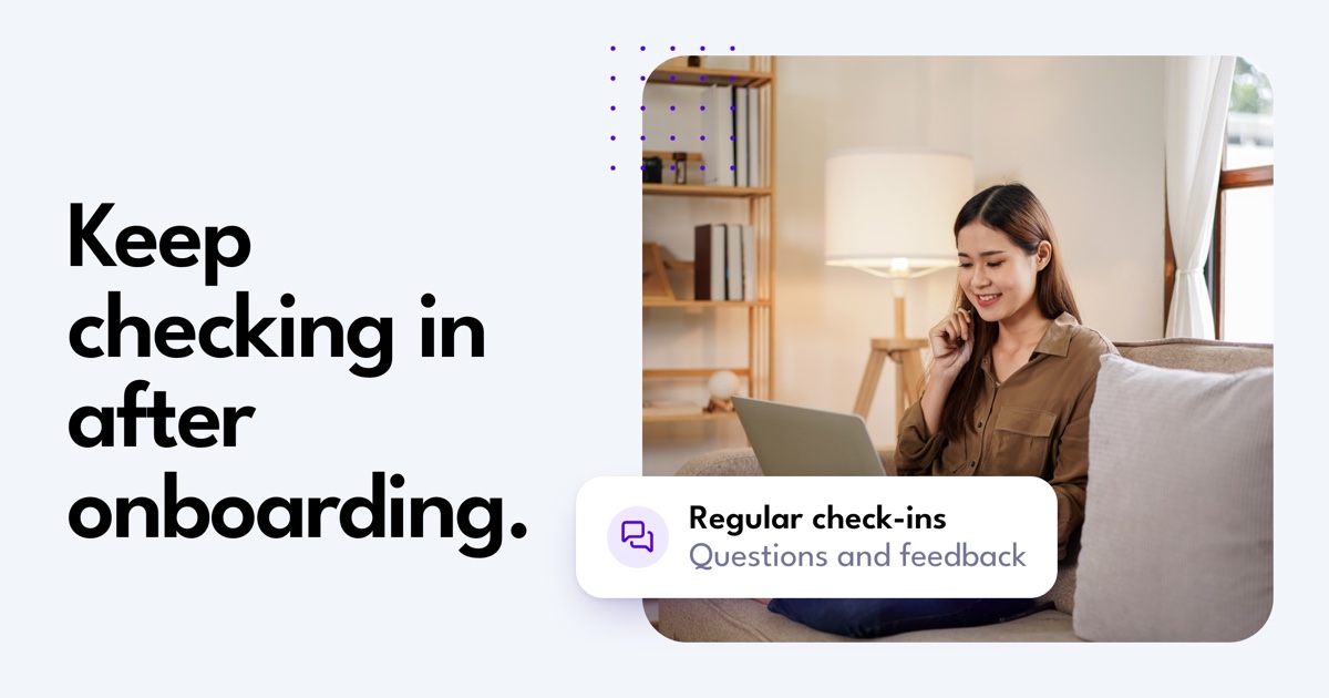 Keep checking in after onboarding.. Regular check-ins. Questions and feedback.